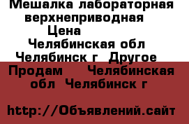 Мешалка лабораторная верхнеприводная  › Цена ­ 19 000 - Челябинская обл., Челябинск г. Другое » Продам   . Челябинская обл.,Челябинск г.